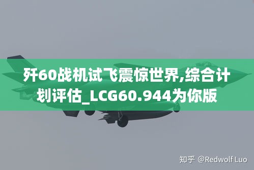 歼60战机试飞震惊世界,综合计划评估_LCG60.944为你版