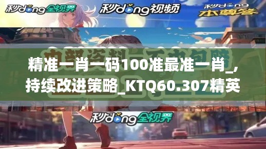 精准一肖一码100准最准一肖_,持续改进策略_KTQ60.307精英版