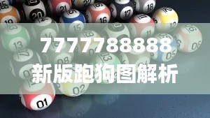 7777788888新版跑狗图解析,可依赖操作方案_CKJ3.9