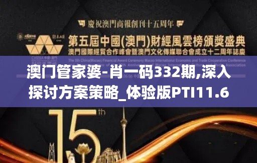 澳门管家婆-肖一码332期,深入探讨方案策略_体验版PTI11.67