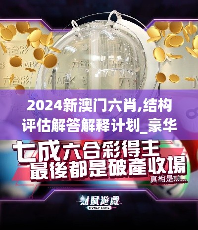 2024新澳门六肖,结构评估解答解释计划_豪华版56.367