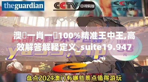 澳門一肖一碼100%精准王中王,高效解答解释定义_suite19.947