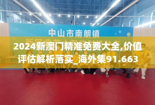 2024新澳门精准免费大全,价值评估解析落实_海外集91.663