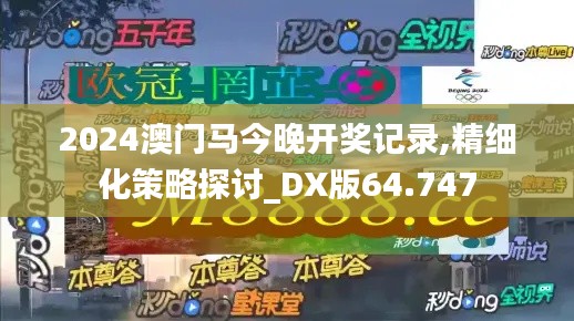 2024澳门马今晚开奖记录,精细化策略探讨_DX版64.747