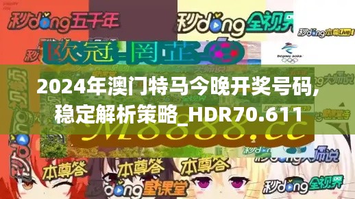 2024年澳门特马今晚开奖号码,稳定解析策略_HDR70.611