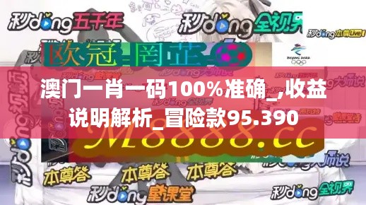 澳门一肖一码100%准确_,收益说明解析_冒险款95.390