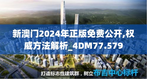 新澳门2024年正版免费公开,权威方法解析_4DM77.579