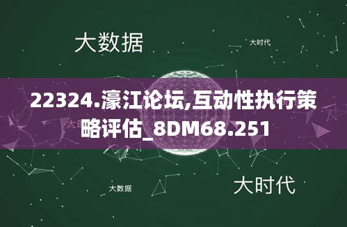 22324.濠江论坛,互动性执行策略评估_8DM68.251