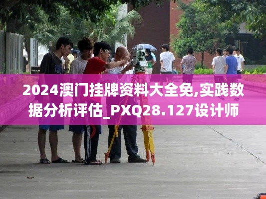 2024澳门挂牌资料大全免,实践数据分析评估_PXQ28.127设计师版