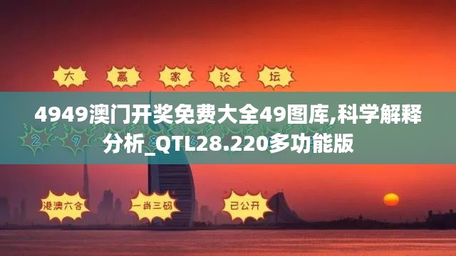 4949澳门开奖免费大全49图库,科学解释分析_QTL28.220多功能版