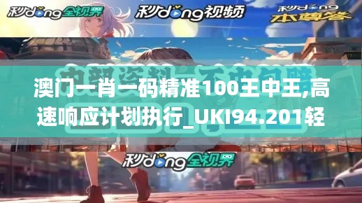 澳门一肖一码精准100王中王,高速响应计划执行_UKI94.201轻奢版