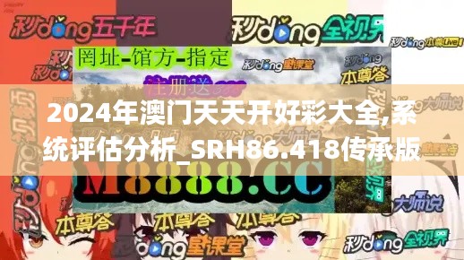 2024年澳门天天开好彩大全,系统评估分析_SRH86.418传承版