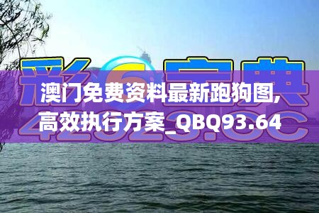 澳门免费资料最新跑狗图,高效执行方案_QBQ93.641娱乐版