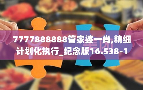 7777888888管家婆一肖,精细计划化执行_纪念版16.538-1