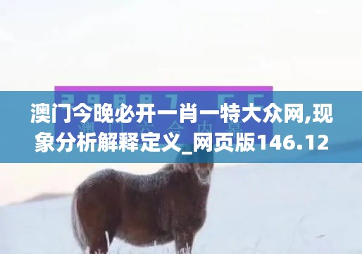 澳门今晚必开一肖一特大众网,现象分析解释定义_网页版146.120-7