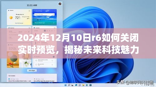 揭秘未来科技魅力，R6实时预览关闭新功能体验报告与教程分享（2024年）