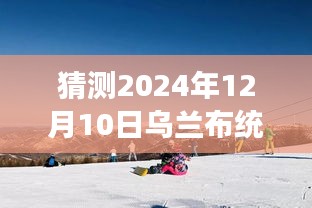 乌兰布统雪地之旅，预测与体验指南（2024年12月10日行程篇）