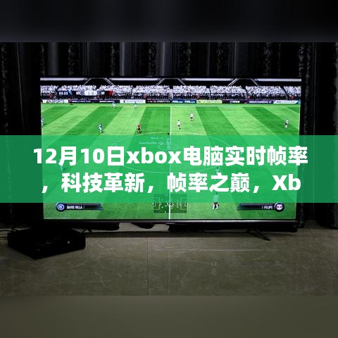 Xbox电脑实时帧率体验，科技革新，帧率之巅的震撼展示