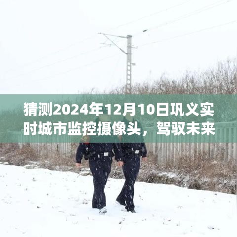 巩义监控摄像头未来展望，驾驭变化，自信成就梦想，实时城市监控摄像头预测（巩义，2024年12月10日）