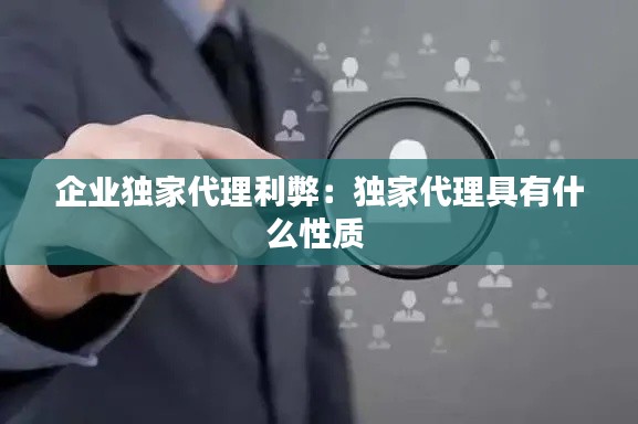 企业独家代理利弊：独家代理具有什么性质 