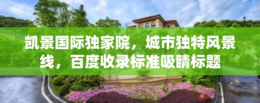 凯景国际独家院，城市独特风景线，百度收录标准吸睛标题