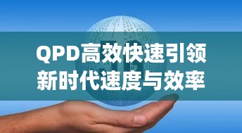 QPD高效快速引领新时代速度与效率革命，追求卓越无止境