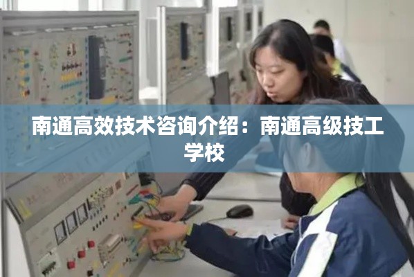 南通高效技术咨询介绍：南通高级技工学校 