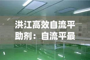 洪江高效自流平助剂：自流平最好的料名字叫什么? 