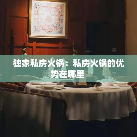 独家私房火锅：私房火锅的优势在哪里 