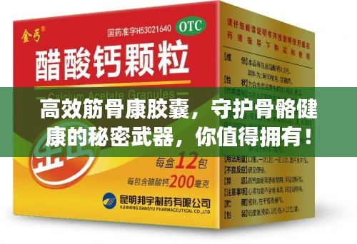 高效筋骨康胶囊，守护骨骼健康的秘密武器，你值得拥有！