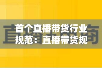 首个直播带货行业规范：直播带货规范出台 