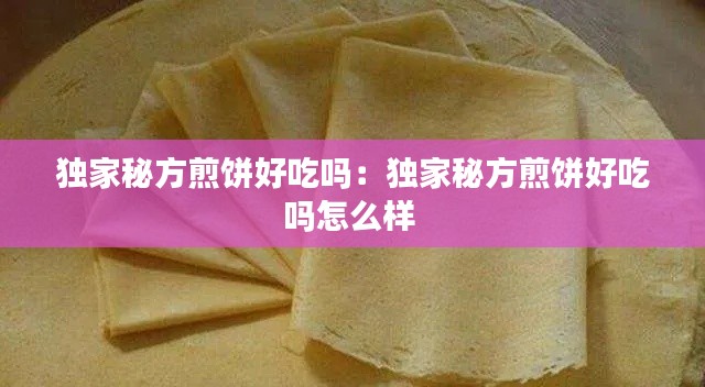 独家秘方煎饼好吃吗：独家秘方煎饼好吃吗怎么样 