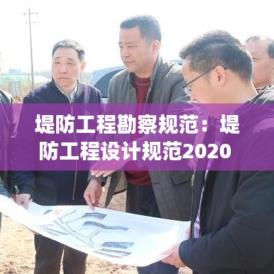 堤防工程勘察规范：堤防工程设计规范2020 