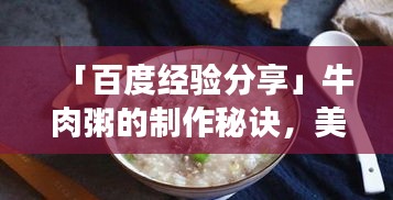 「百度经验分享」牛肉粥的制作秘诀，美味健康轻松上手！