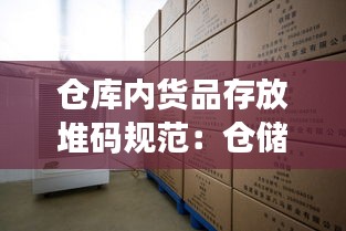 仓库内货品存放堆码规范：仓储堆放标准 