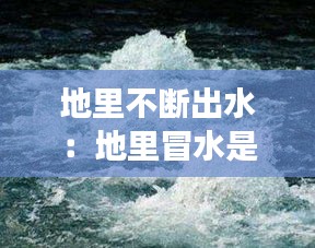 地里不断出水：地里冒水是怎么回事 