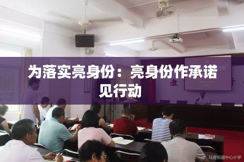 为落实亮身份：亮身份作承诺见行动 