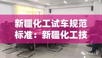 新疆化工试车规范标准：新疆化工技师培训学院 