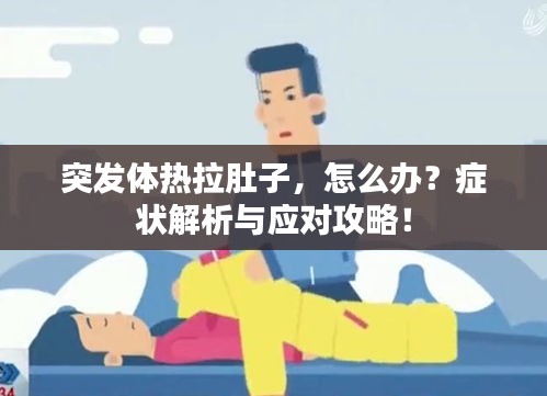 突发体热拉肚子，怎么办？症状解析与应对攻略！