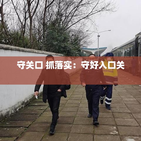 守关口 抓落实：守好入口关 