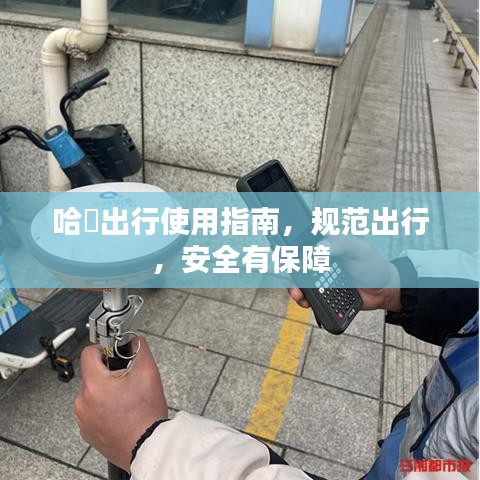 哈啰出行使用指南，规范出行，安全有保障