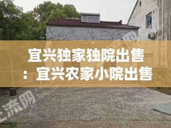 宜兴独家独院出售：宜兴农家小院出售 