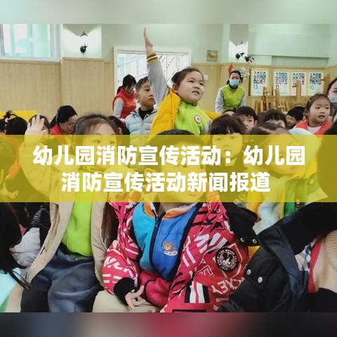 幼儿园消防宣传活动：幼儿园消防宣传活动新闻报道 