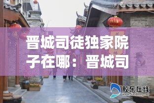 晋城司徒独家院子在哪：晋城司徒小镇旅游攻略 