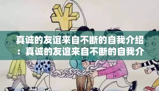 真诚的友谊来自不断的自我介绍：真诚的友谊来自不断的自我介绍传销 