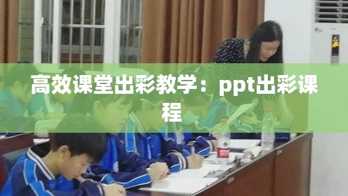 高效课堂出彩教学：ppt出彩课程 