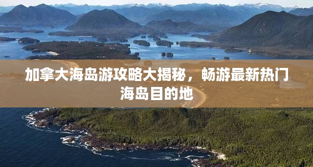 加拿大海岛游攻略大揭秘，畅游最新热门海岛目的地