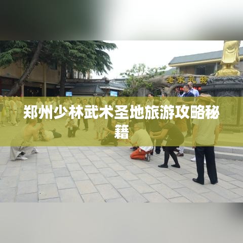 郑州少林武术圣地旅游攻略秘籍