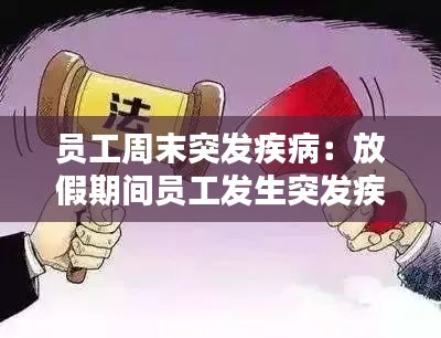 员工周末突发疾病：放假期间员工发生突发疾病 