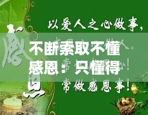 不断索取不懂感恩：只懂得索取不懂得感恩 